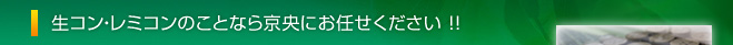 生コン・レミコンのことなら京央にお任せください !!