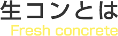 生コンとは Fresh concrete