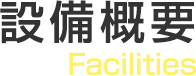 設備概要 Facilities
