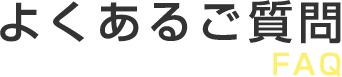 よくあるご質問 FAQ